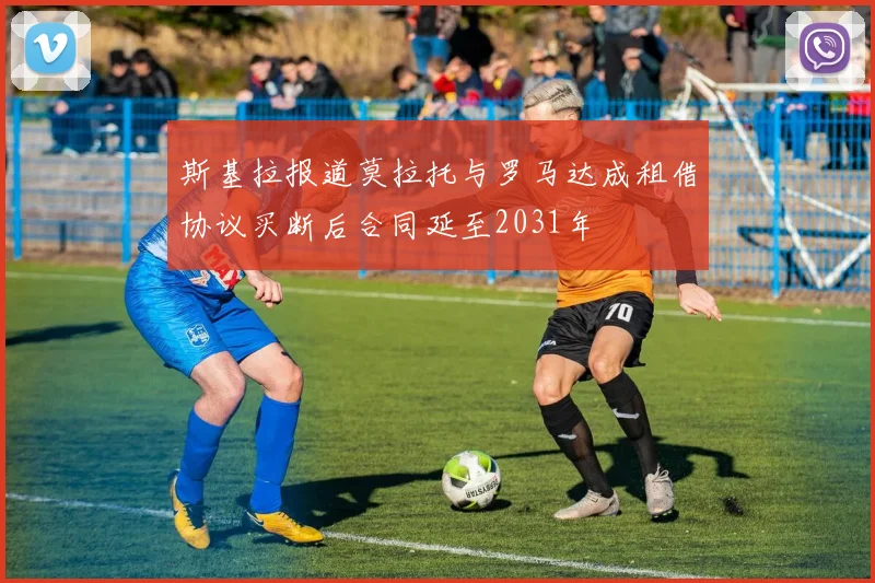 斯基拉报道莫拉托与罗马达成租借协议买断后合同延至2031年