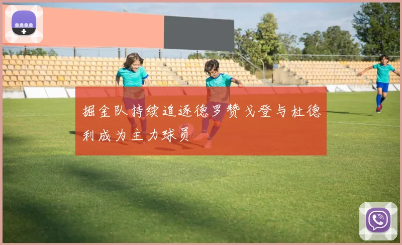掘金队持续追逐德罗赞戈登与杜德利成为主力球员