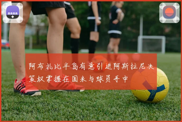 阿布扎比半岛有意引进阿斯拉尼决策权掌握在国米与球员手中