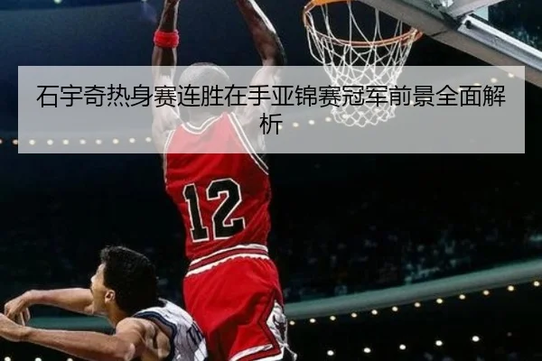 石宇奇热身赛连胜在手亚锦赛冠军前景全面解析