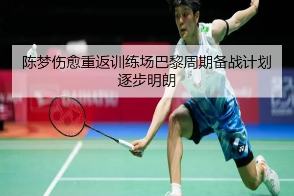 陈梦伤愈重返训练场巴黎周期备战计划逐步明朗