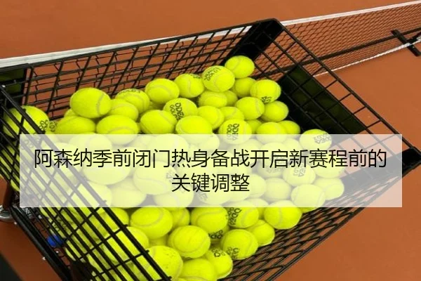 阿森纳季前闭门热身备战开启新赛程前的关键调整