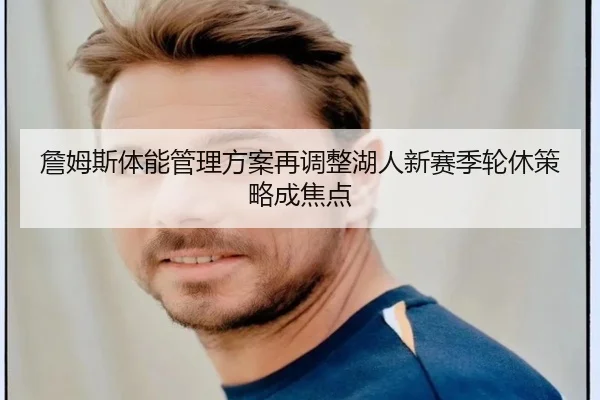 詹姆斯体能管理方案再调整湖人新赛季轮休策略成焦点