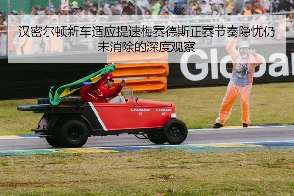 汉密尔顿新车适应提速梅赛德斯正赛节奏隐忧仍未消除的深度观察